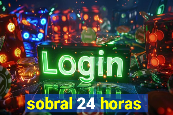 sobral 24 horas